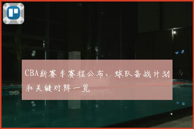 CBA新赛季赛程公布，球队备战计划和关键对阵一览