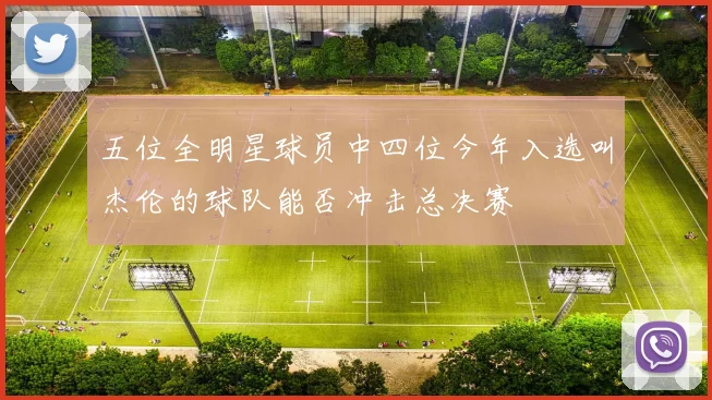 五位全明星球员中四位今年入选叫杰伦的球队能否冲击总决赛