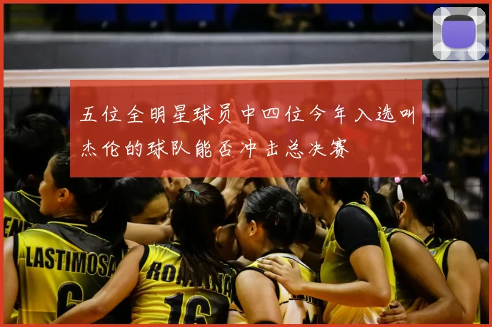 五位全明星球员中四位今年入选叫杰伦的球队能否冲击总决赛