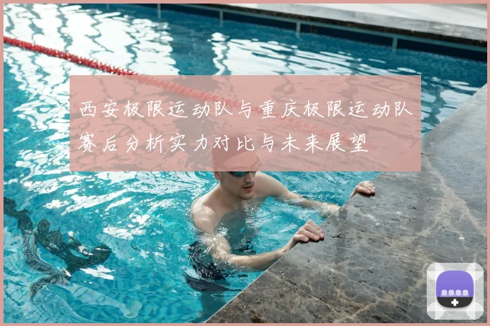 西安极限运动队与重庆极限运动队赛后分析实力对比与未来展望