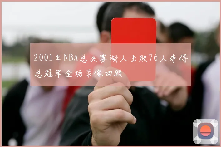 2001年NBA总决赛湖人击败76人夺得总冠军全场录像回顾