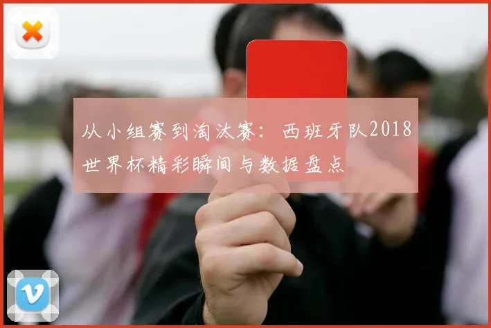 从小组赛到淘汰赛：西班牙队2018世界杯精彩瞬间与数据盘点