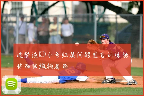 追梦谈KD小号归属问题直言训练场将面临尴尬局面