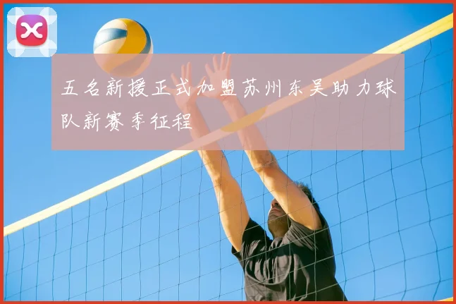 五名新援正式加盟苏州东吴助力球队新赛季征程