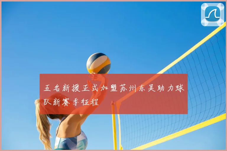 五名新援正式加盟苏州东吴助力球队新赛季征程