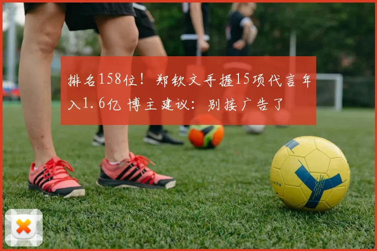 排名158位！郑钦文手握15项代言年入1.6亿 博主建议：别接广告了