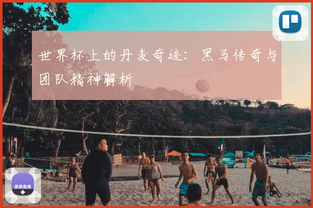 世界杯上的丹麦奇迹：黑马传奇与团队精神解析