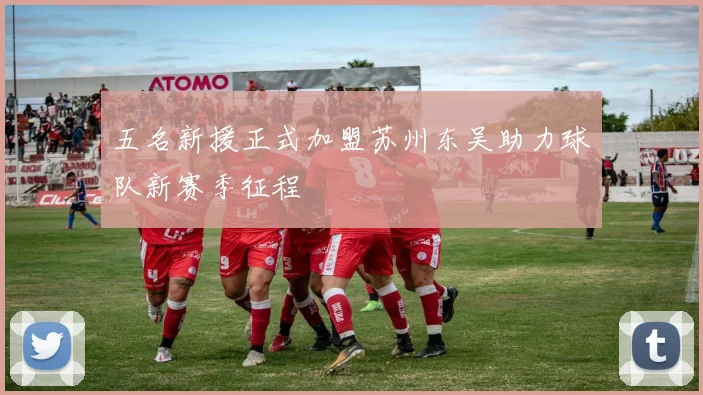 五名新援正式加盟苏州东吴助力球队新赛季征程
