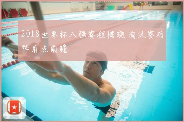 2018世界杯八强赛程揭晓 淘汰赛对阵看点前瞻