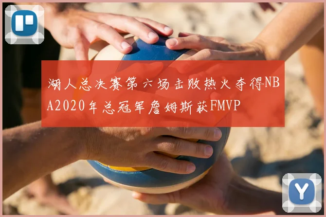 湖人总决赛第六场击败热火夺得NBA2020年总冠军詹姆斯获FMVP