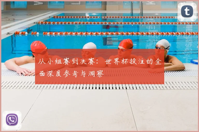 从小组赛到决赛：世界杯投注的全面深度参考与洞察
