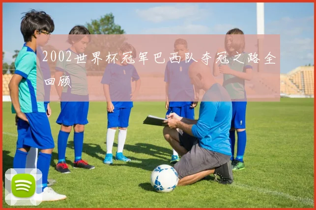 2002世界杯冠军巴西队夺冠之路全回顾