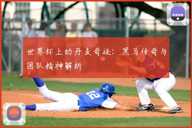 世界杯上的丹麦奇迹：黑马传奇与团队精神解析