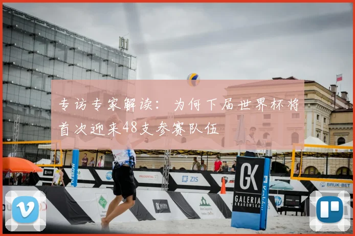 专访专家解读:为何下届世界杯将首次迎来48支参赛队伍