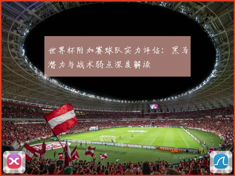 世界杯附加赛球队实力评估：黑马潜力与战术弱点深度解读