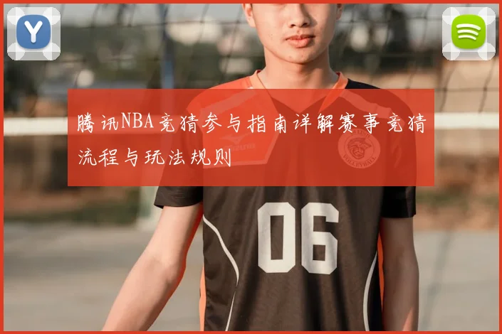 腾讯NBA竞猜参与指南详解赛事竞猜流程与玩法规则