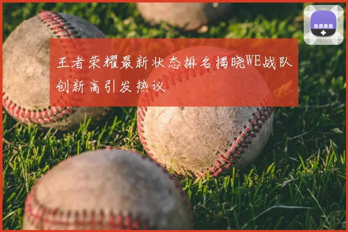 王者荣耀最新状态排名揭晓WE战队创新高引发热议