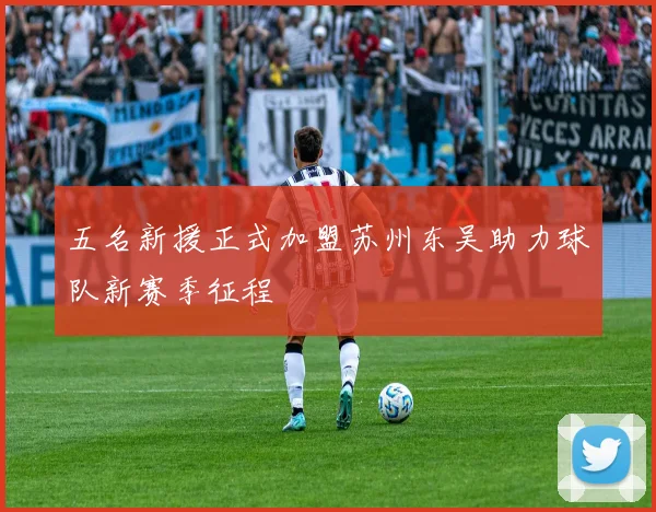 五名新援正式加盟苏州东吴助力球队新赛季征程