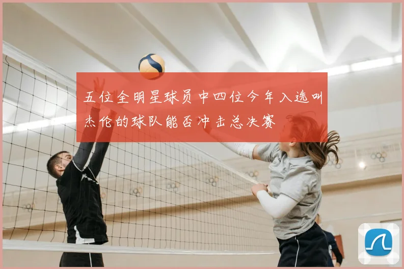 五位全明星球员中四位今年入选叫杰伦的球队能否冲击总决赛