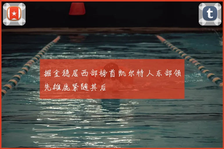 掘金稳居西部榜首凯尔特人东部领先雄鹿紧随其后