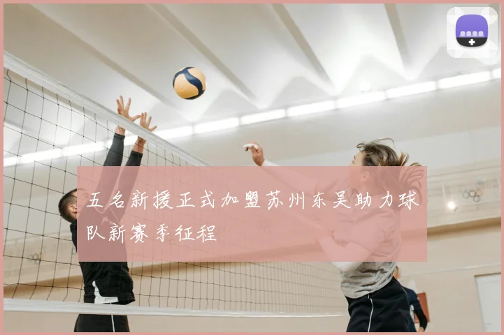 五名新援正式加盟苏州东吴助力球队新赛季征程