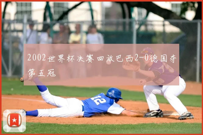 2002世界杯决赛回放巴西2-0德国夺第五冠