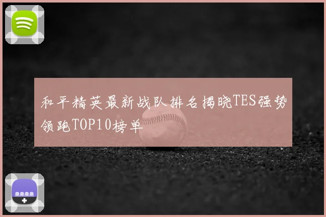 和平精英最新战队排名揭晓TES强势领跑TOP10榜单
