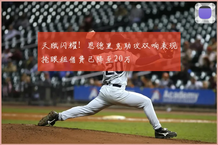 天赋闪耀！恩德里克助攻双响表现抢眼租借费已降至20万
