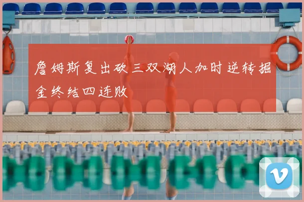 詹姆斯复出砍三双湖人加时逆转掘金终结四连败