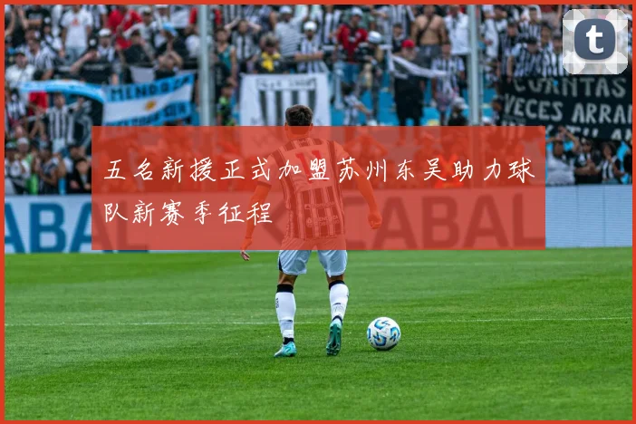 五名新援正式加盟苏州东吴助力球队新赛季征程