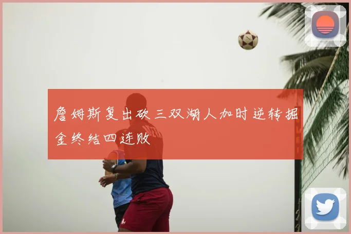 詹姆斯复出砍三双湖人加时逆转掘金终结四连败