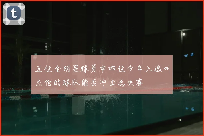 五位全明星球员中四位今年入选叫杰伦的球队能否冲击总决赛