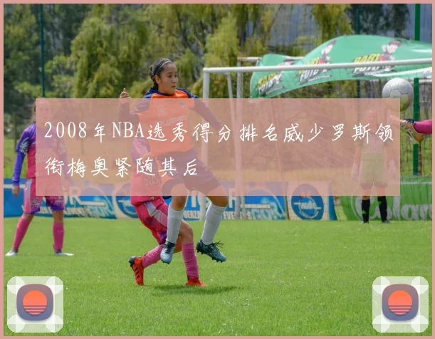 2008年NBA选秀得分排名威少罗斯领衔梅奥紧随其后