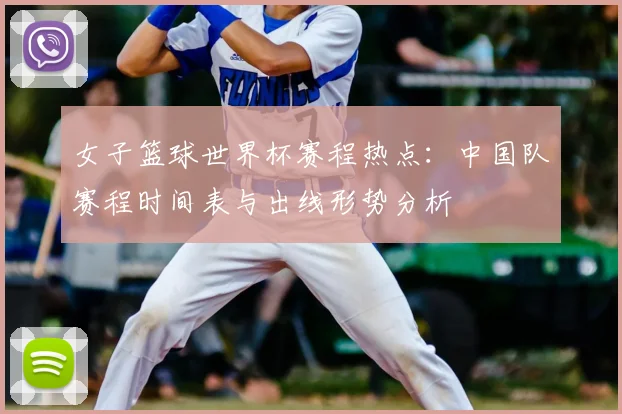女子篮球世界杯赛程热点：中国队赛程时间表与出线形势分析