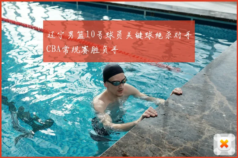 辽宁男篮10号球员关键球绝杀对手CBA常规赛胜负手