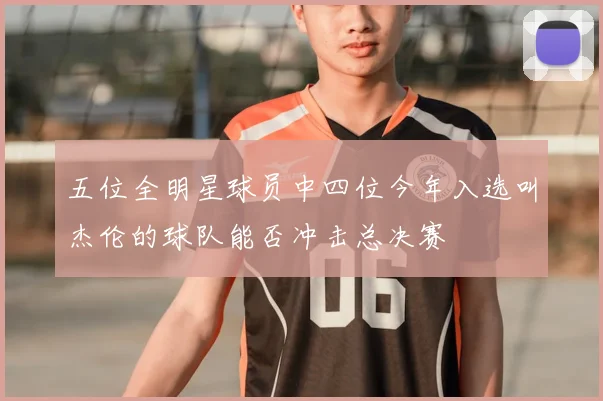 五位全明星球员中四位今年入选叫杰伦的球队能否冲击总决赛