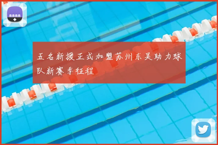 五名新援正式加盟苏州东吴助力球队新赛季征程