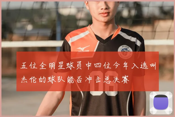 五位全明星球员中四位今年入选叫杰伦的球队能否冲击总决赛