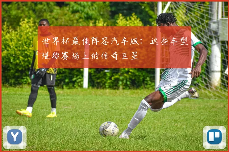 世界杯最佳阵容汽车版：这些车型堪称赛场上的传奇巨星