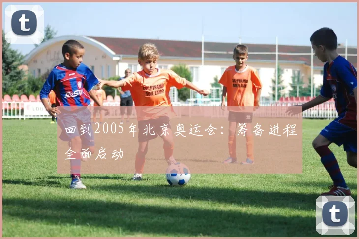 回到2005年北京奥运会：筹备进程全面启动