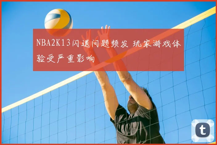 NBA2K13闪退问题频发 玩家游戏体验受严重影响