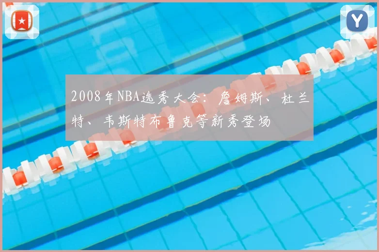 2008年NBA选秀大会：詹姆斯、杜兰特、韦斯特布鲁克等新秀登场