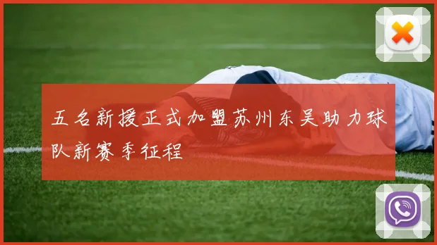 五名新援正式加盟苏州东吴助力球队新赛季征程