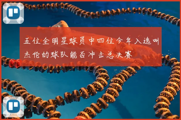 五位全明星球员中四位今年入选叫杰伦的球队能否冲击总决赛