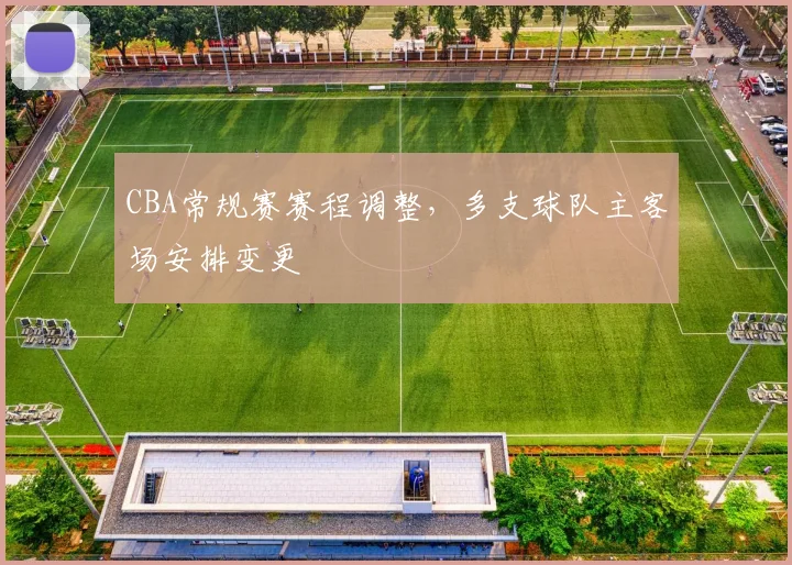 CBA常规赛赛程调整，多支球队主客场安排变更
