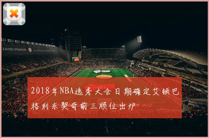 2018年NBA选秀大会日期确定艾顿巴格利东契奇前三顺位出炉