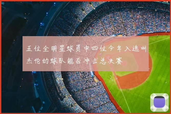 五位全明星球员中四位今年入选叫杰伦的球队能否冲击总决赛