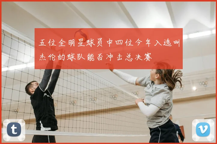 五位全明星球员中四位今年入选叫杰伦的球队能否冲击总决赛