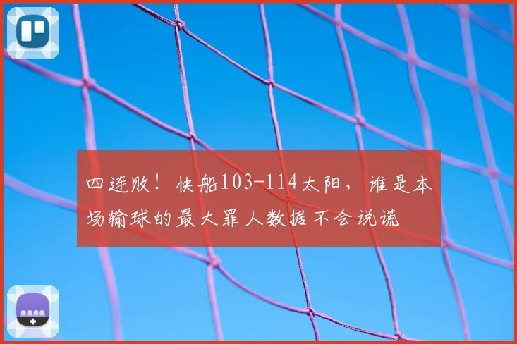 四连败！快船103-114太阳，谁是本场输球的最大罪人数据不会说谎
