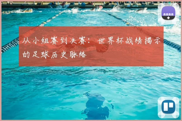 从小组赛到决赛：世界杯战绩揭示的足球历史脉络